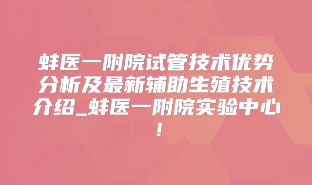 蚌医一附院试管技术优势分析及最新辅助生殖技术介绍_蚌医一附院实验中心！