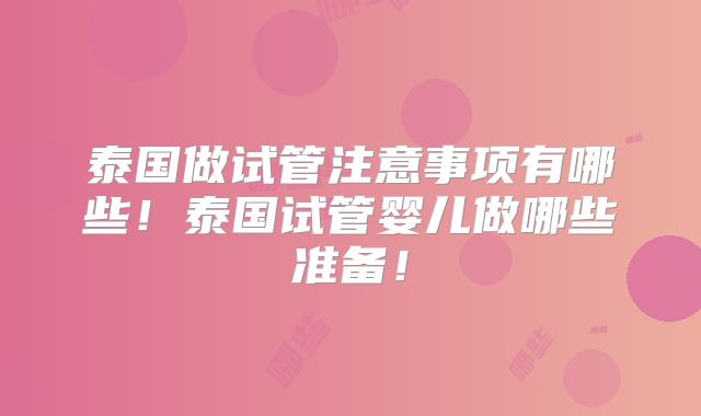 泰国做试管注意事项有哪些！泰国试管婴儿做哪些准备！