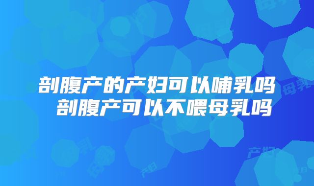 剖腹产的产妇可以哺乳吗 剖腹产可以不喂母乳吗