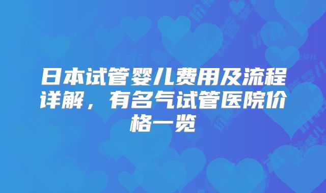 日本试管婴儿费用及流程详解，有名气试管医院价格一览