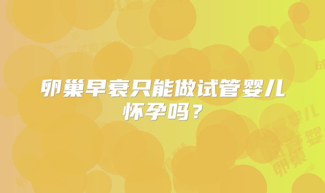 卵巢早衰只能做试管婴儿怀孕吗?