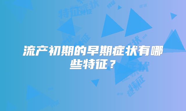 流产初期的早期症状有哪些特征？