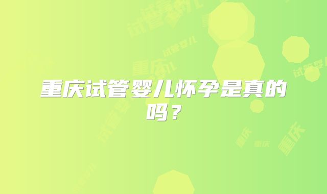 重庆试管婴儿怀孕是真的吗？