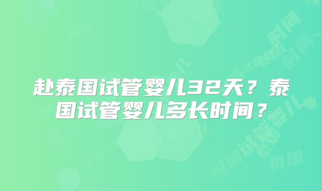 赴泰国试管婴儿32天？泰国试管婴儿多长时间？