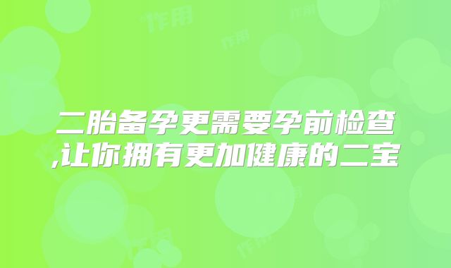 二胎备孕更需要孕前检查,让你拥有更加健康的二宝