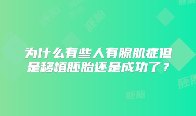 为什么有些人有腺肌症但是移植胚胎还是成功了？