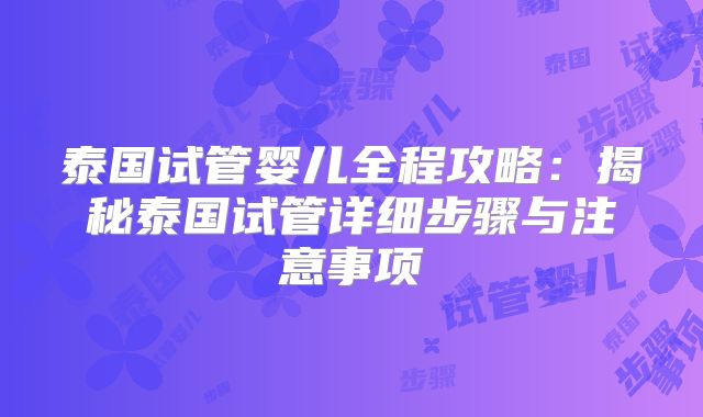 泰国试管婴儿全程攻略:揭秘泰国试管详细步骤与注意事项