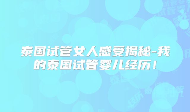 泰国试管女人感受揭秘-我的泰国试管婴儿经历！