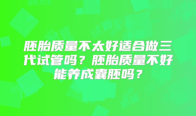胚胎质量不太好适合做三代试管吗？胚胎质量不好能养成囊胚吗？