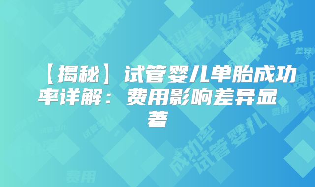 【揭秘】试管婴儿单胎成功率详解：费用影响差异显著