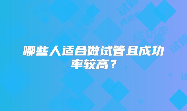 哪些人适合做试管且成功率较高？