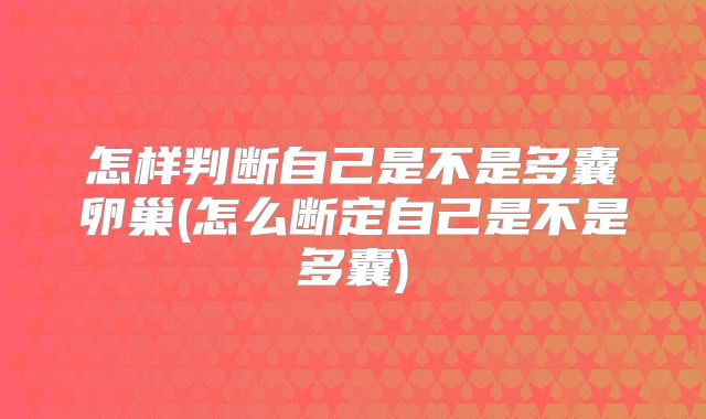 怎样判断自己是不是多囊卵巢(怎么断定自己是不是多囊)