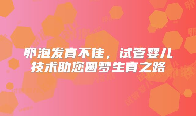 卵泡发育不佳，试管婴儿技术助您圆梦生育之路