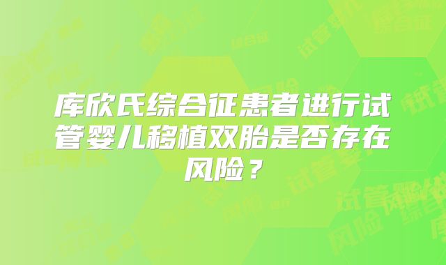 库欣氏综合征患者进行试管婴儿移植双胎是否存在风险？