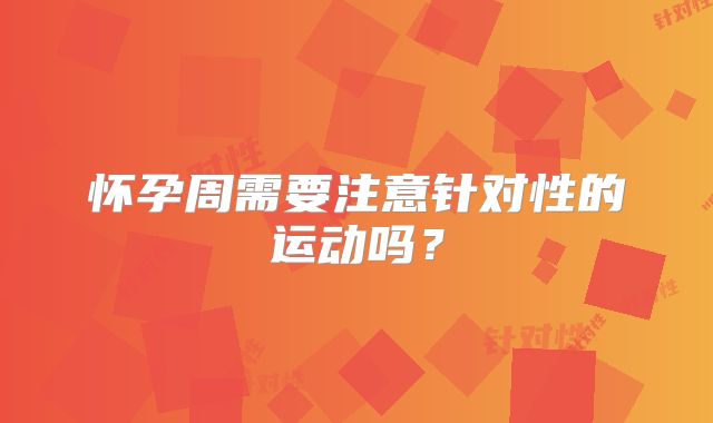 怀孕周需要注意针对性的运动吗?