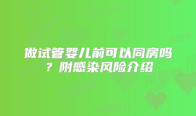 做试管婴儿前可以同房吗？附感染风险介绍