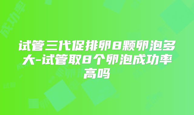 试管三代促排卵8颗卵泡多大-试管取8个卵泡成功率高吗