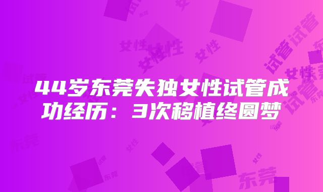 44岁东莞失独女性试管成功经历:3次移植终圆梦