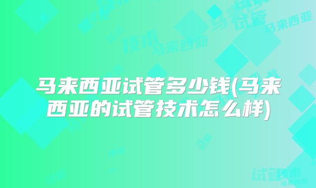 马来西亚试管多少钱(马来西亚的试管技术怎么样)
