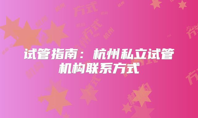 试管指南：杭州私立试管机构联系方式