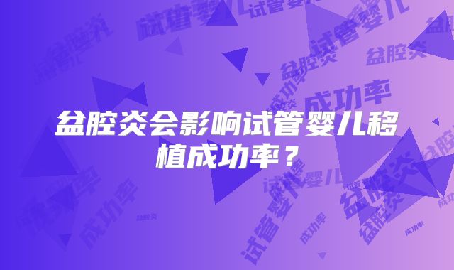 盆腔炎会影响试管婴儿移植成功率？