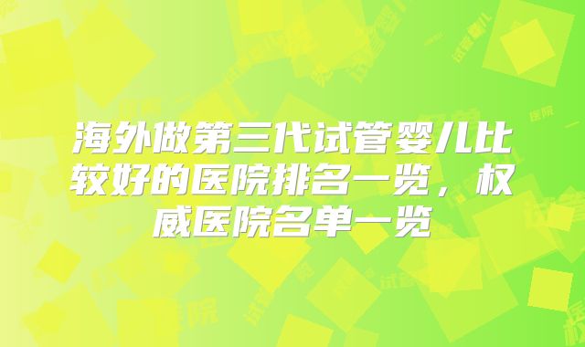 海外做第三代试管婴儿比较好的医院排名一览，权威医院名单一览