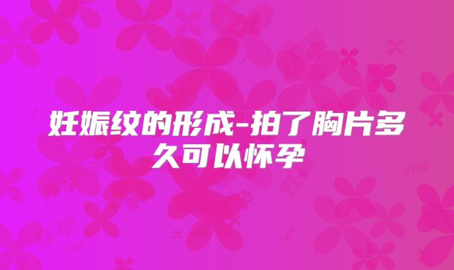 妊娠纹的形成-拍了胸片多久可以怀孕