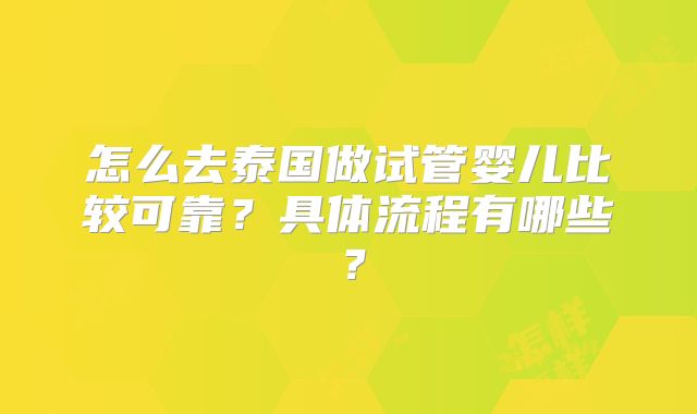 怎么去泰国做试管婴儿比较可靠？具体流程有哪些？