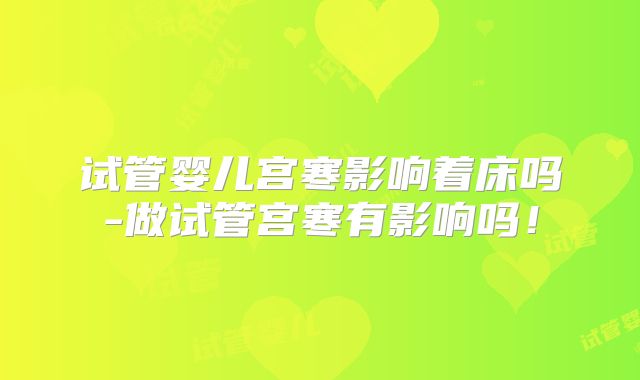 试管婴儿宫寒影响着床吗-做试管宫寒有影响吗！