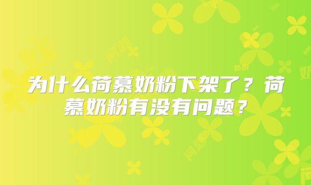 为什么荷慕奶粉下架了？荷慕奶粉有没有问题？