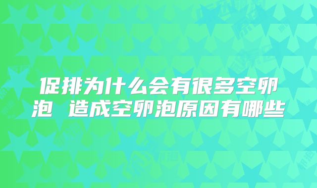 促排为什么会有很多空卵泡 造成空卵泡原因有哪些
