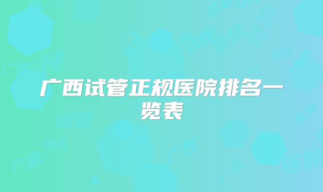 广西试管正规医院排名一览表