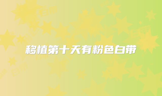 移植第十天有粉色白带