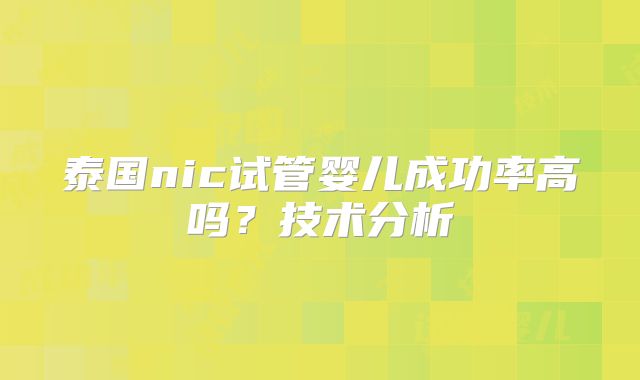 泰国nic试管婴儿成功率高吗？技术分析