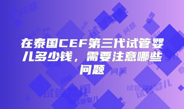 在泰国CEF第三代试管婴儿多少钱,需要注意哪些问题
