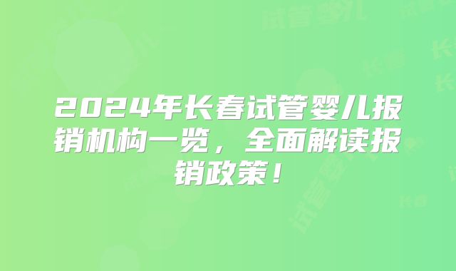 2024年长春试管婴儿报销机构一览,全面解读报销政策!