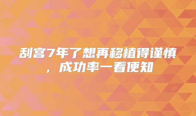 刮宫7年了想再移植得谨慎，成功率一看便知