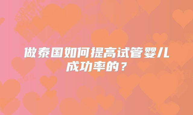 做泰国如何提高试管婴儿成功率的？