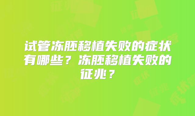 试管冻胚移植失败的症状有哪些？冻胚移植失败的征兆？