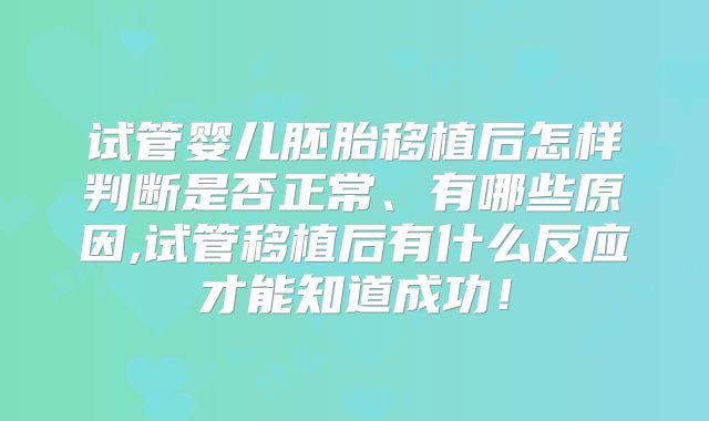 试管婴儿胚胎移植后怎样判断是否正常、有哪些原因,试管移植后有什么反应才能知道成功！