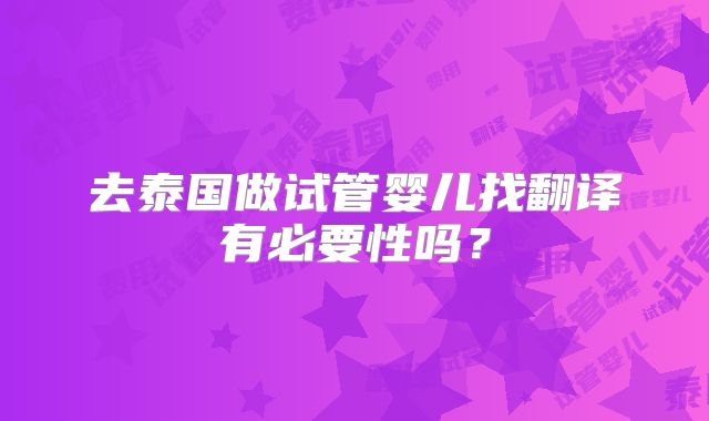 去泰国做试管婴儿找翻译有必要性吗？