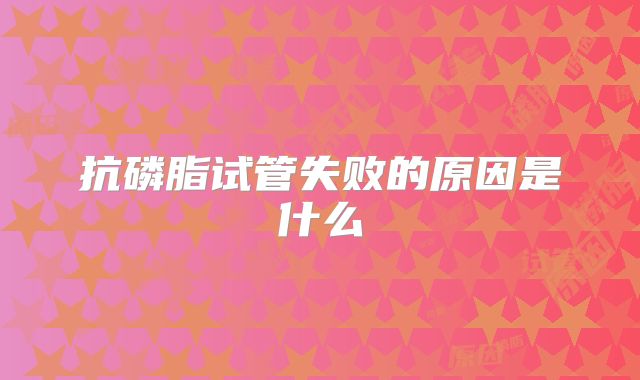 抗磷脂试管失败的原因是什么