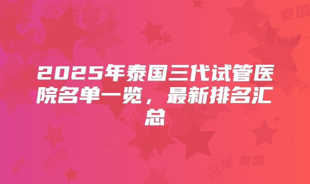2025年泰国三代试管医院名单一览,最新排名汇总