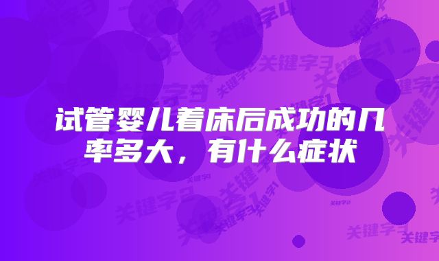 试管婴儿着床后成功的几率多大，有什么症状
