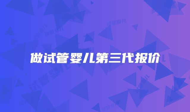 做试管婴儿第三代报价