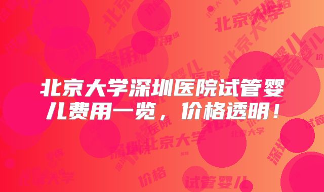 北京大学深圳医院试管婴儿费用一览，价格透明！
