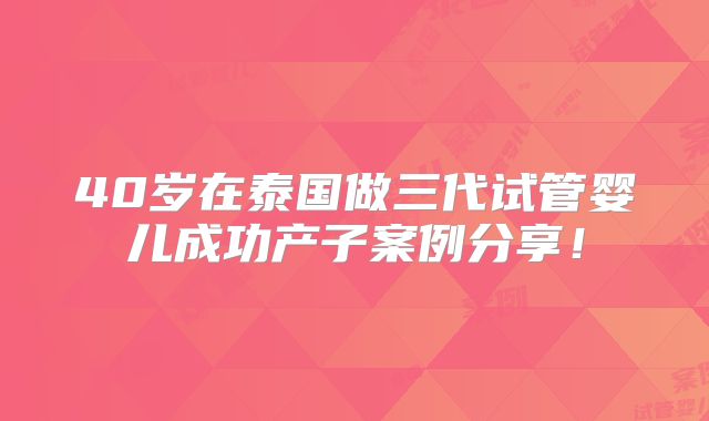 40岁在泰国做三代试管婴儿成功产子案例分享!