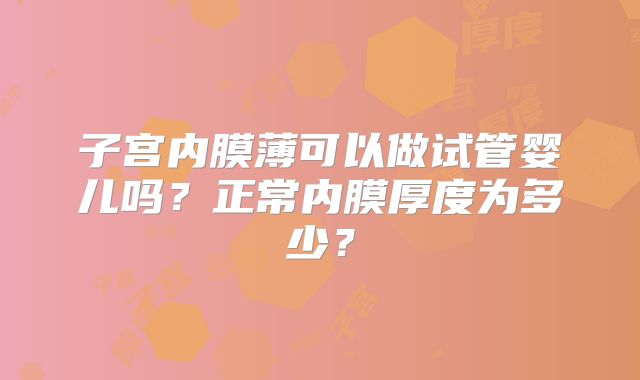 子宫内膜薄可以做试管婴儿吗？正常内膜厚度为多少？