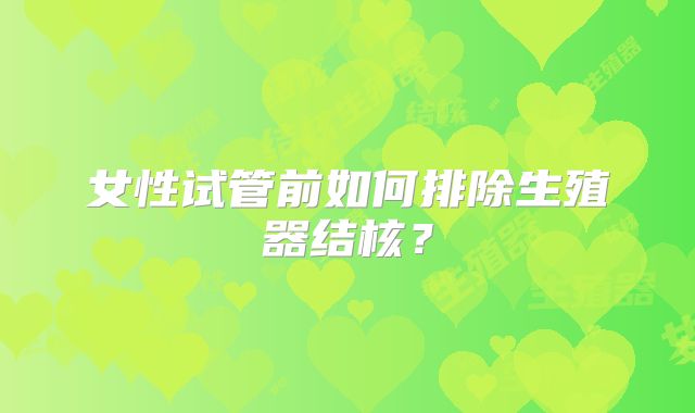 女性试管前如何排除生殖器结核?