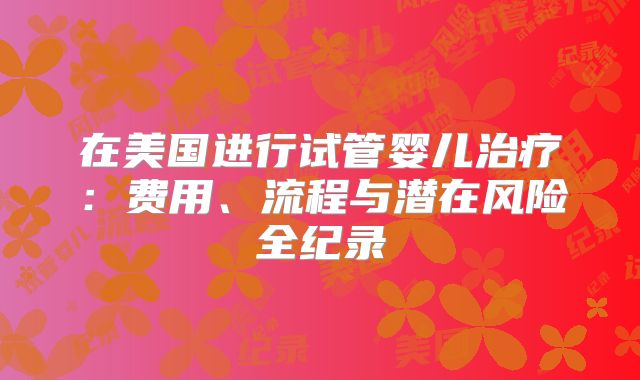 在美国进行试管婴儿治疗：费用、流程与潜在风险全纪录